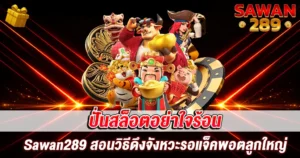 ปั่นสล็อตอย่าใจร้อน Sawan289 สอนวิธีดึงจังหวะรอแจ็คพอตลูกใหญ่